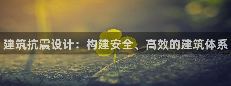 乐发彩票最新平台：建筑抗震设计：构建安全、高效的建筑体系