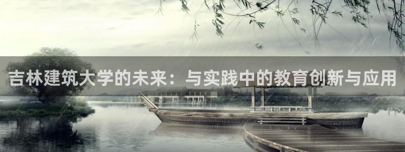 乐发平台注册地址怎么填：吉林建筑大学的未来：与实践中的教育创新与应用